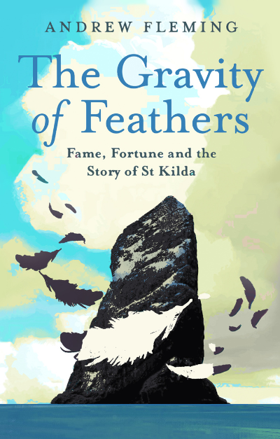 The Gravity of Feathers: Fame, Fortune and the Story of St Kilda The Gravity of Feathers: Fame, Fortune and the Story of St Kilda