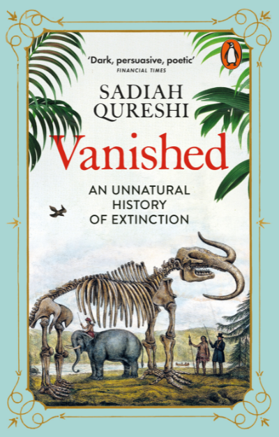 Book cover of 'Vanished: An Unnatural History of Extinction' by Sadiah Qureshi Book cover of 'Vanished: An Unnatural History of Extinction' by Sadiah Qureshi